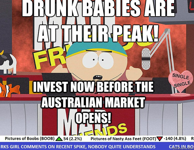 Drunk babies are at their peak! Invest now before the Australian market opens!  