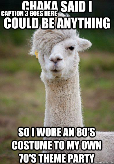 Chaka said I could be anything So I wore an 80's costume to my own 70's theme party Caption 3 goes here  Hipster