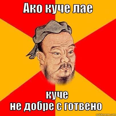           АКО КУЧЕ ЛАЕ           КУЧЕ НЕ ДОБРЕ С ГОТВЕНО  Confucius says