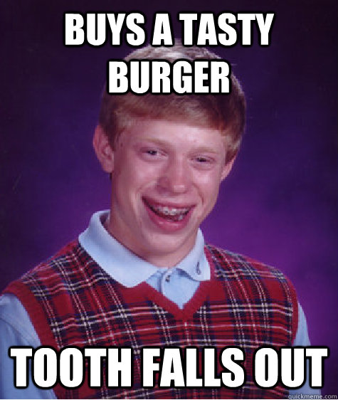 BUYS A TASTY BURGER TOOTH FALLS OUT   Bad Luck Brian