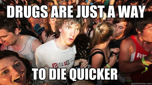 drugs are just a way  to die quicker  Sudden Clarity Clarence