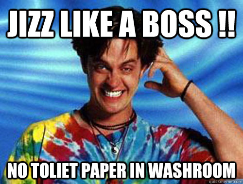 Jizz like a Boss !! No toliet paper in washroom  Introducing Stoner Ent