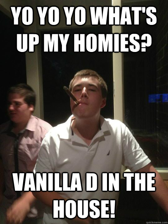 yo yo yo what's up my homies? vanilla d in the house!  