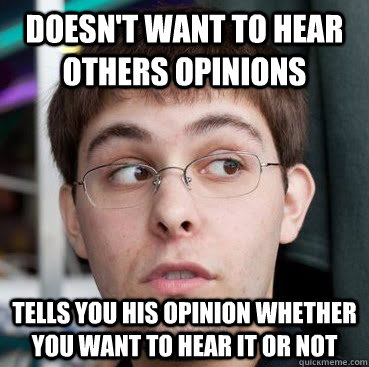 doesn't want to hear others opinions tells you his opinion whether you want to hear it or not  Sheeple Ty