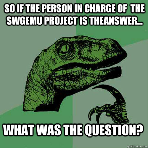 So if the person in charge of  the SWGemu project is TheAnswer... What was the question?  Philosoraptor