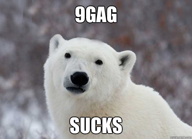 9gag SUCKS  Popular Opinion Polar Bear