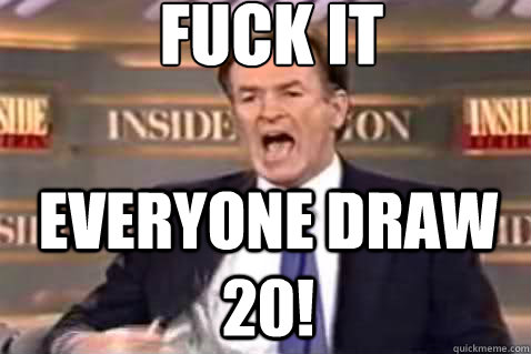 fuck it Everyone Draw 20!  Fuck It Bill OReilly