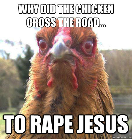 Why did the chicken cross the road... to rape jesus  RageChicken