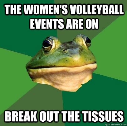The women's volleyball events are on Break out the tissues  Foul Bachelor Frog