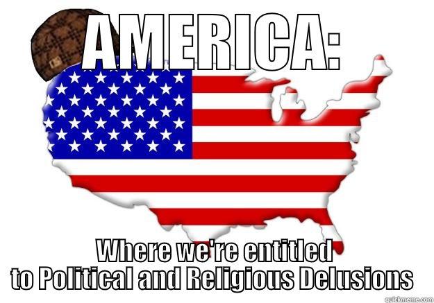 AMERICA: WHERE WE'RE ENTITLED TO POLITICAL AND RELIGIOUS DELUSIONS  Scumbag america