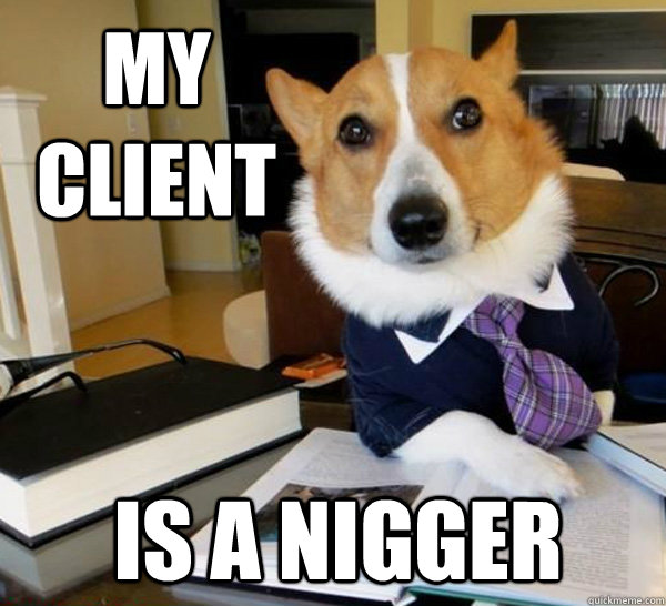 My client IS A NIGGER  Lawyer Dog