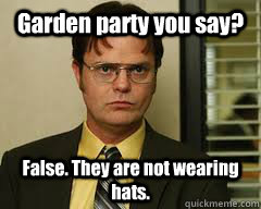Garden party you say? False. They are not wearing hats. - Garden party you say? False. They are not wearing hats.  Misc