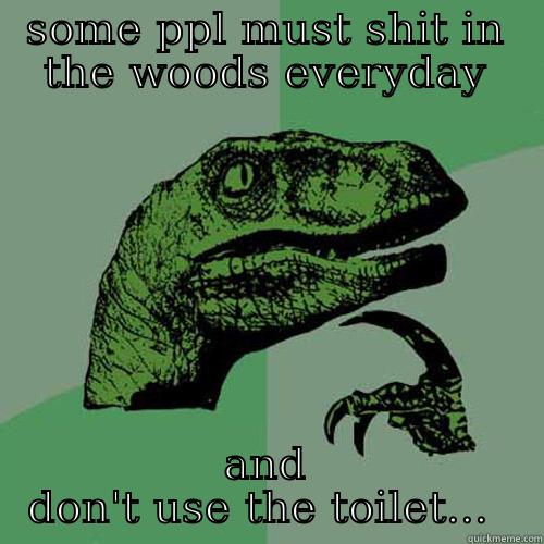 SOME PPL MUST SHIT IN THE WOODS EVERYDAY AND DON'T USE THE TOILET...  Philosoraptor