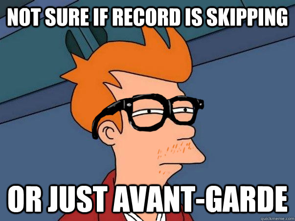 Not sure if record is skipping or just avant-garde - Not sure if record is skipping or just avant-garde  Hipster Fry