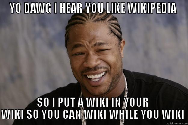 I hear you like to wiki - YO DAWG I HEAR YOU LIKE WIKIPEDIA SO I PUT A WIKI IN YOUR WIKI SO YOU CAN WIKI WHILE YOU WIKI Xzibit meme