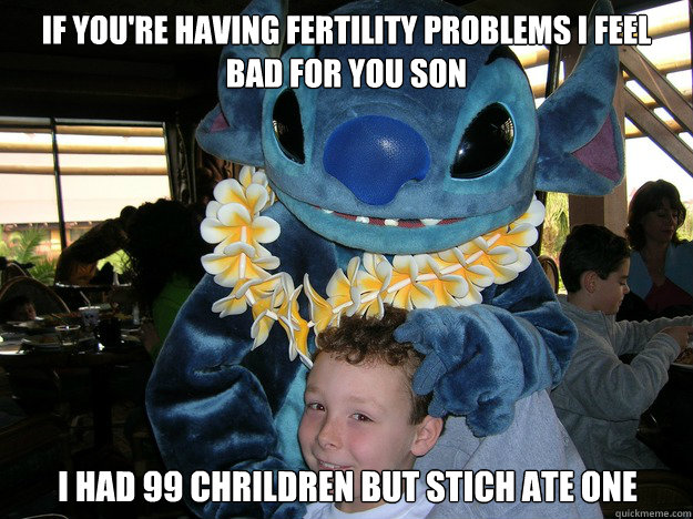 If you're having fertility problems I feel bad for you son  I had 99 chrildren but stich ate one - If you're having fertility problems I feel bad for you son  I had 99 chrildren but stich ate one  Sinister Stich