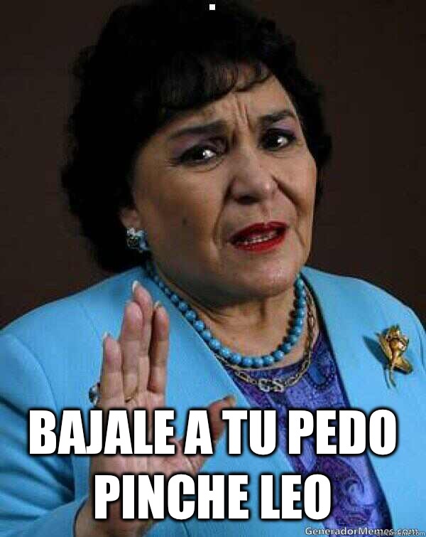  Bajale a tu pedo pinche Leo  Carmen Salinas