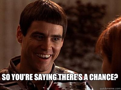 So you're saying there's a chance? - So you're saying there's a chance?  Lloyd Christmas