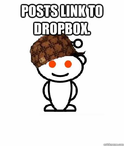 Posts link to dropbox.   Scumbag Redditor
