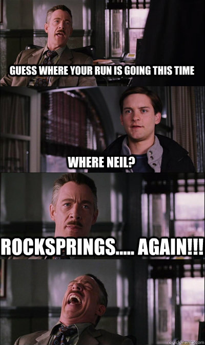 Guess where your run is going this time where neil? Rocksprings..... again!!!  - Guess where your run is going this time where neil? Rocksprings..... again!!!   JJ Jameson