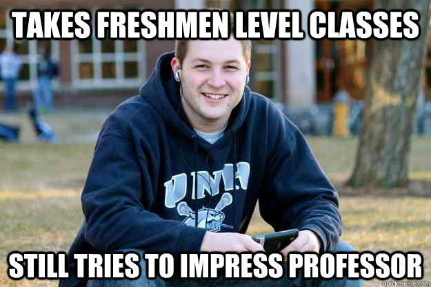 Takes freshmen level classes still tries to impress professor  Successful College Senior