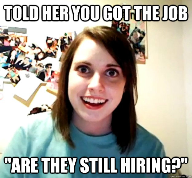 Told her you got the job 