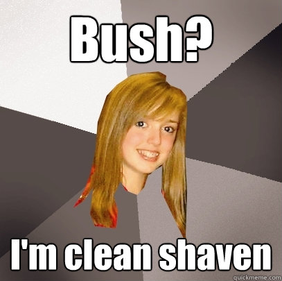 Bush? I'm clean shaven  Musically Oblivious 8th Grader