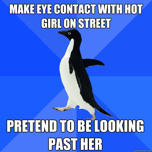 Make Eye Contact with Hot Girl on street Pretend to be looking past her  Socially Awkward Penguin