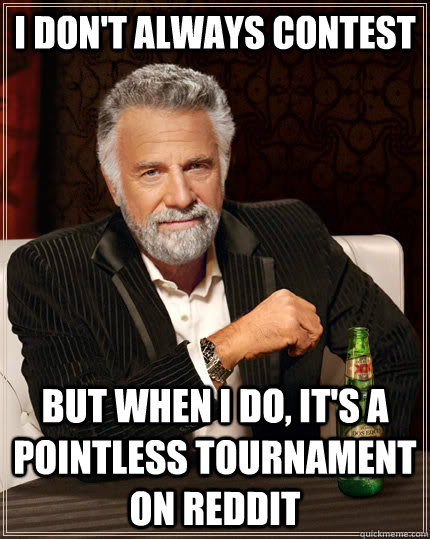 I don't always contest but when I do, it's a pointless tournament on reddit  The Most Interesting Man In The World