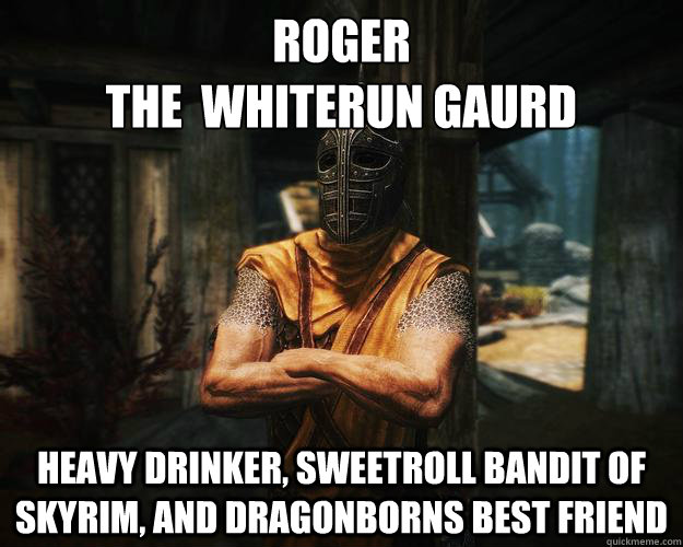 Roger 
The  whiterun gaurd Heavy drinker, sweetroll bandit of skyrim, and dragonborns best friend  