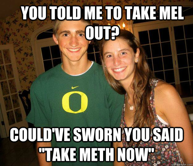 you told me to take mel out? could've sworn you said 