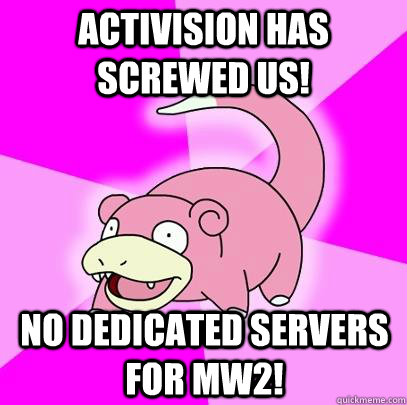 Activision has screwed us! No dedicated servers for MW2!  Slowpoke