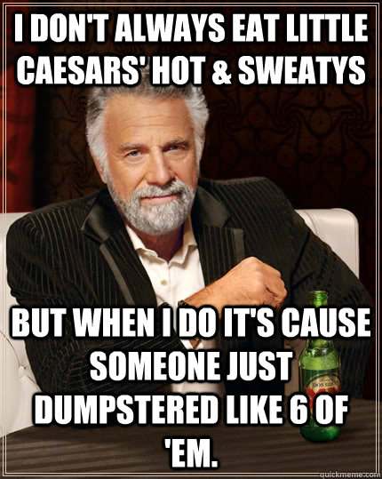 I don't always eat Little Caesars' Hot & Sweatys  but when I do it's cause someone just dumpstered like 6 of 'em.   The Most Interesting Man In The World