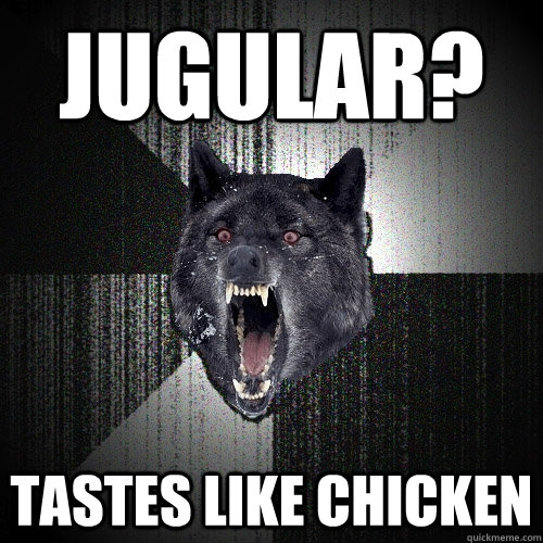 Jugular? Tastes like chicken   Insanity Wolf