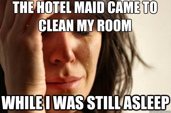 The hotel maid came to clean my room while i was still asleep  First World Problems