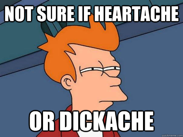Not sure if heartache Or dickache  Futurama Fry