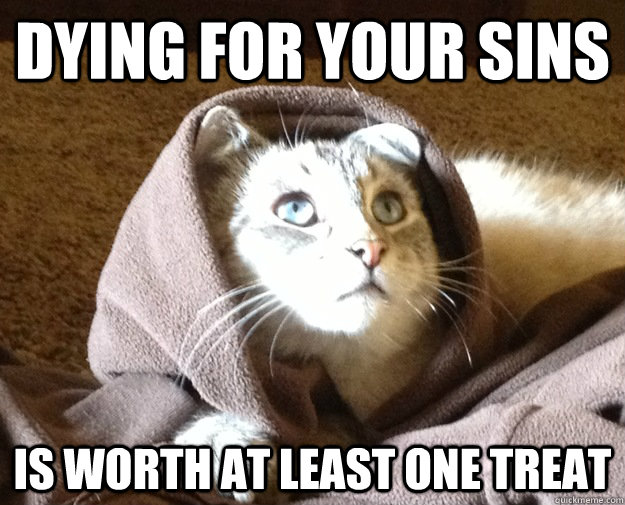 DYING FOR YOUR SINS IS WORTH AT LEAST ONE TREAT  Kitty Jesus