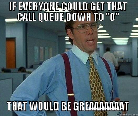 IF EVERYONE COULD GET THAT CALL QUEUE DOWN TO 
