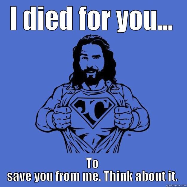I DIED FOR YOU... TO SAVE YOU FROM ME. THINK ABOUT IT. Super jesus