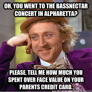 Oh, you went to the Bassnectar concert in Alpharetta? Please, tell me how much you spent over face value on your parents credit card.  Psychotic Willy Wonka