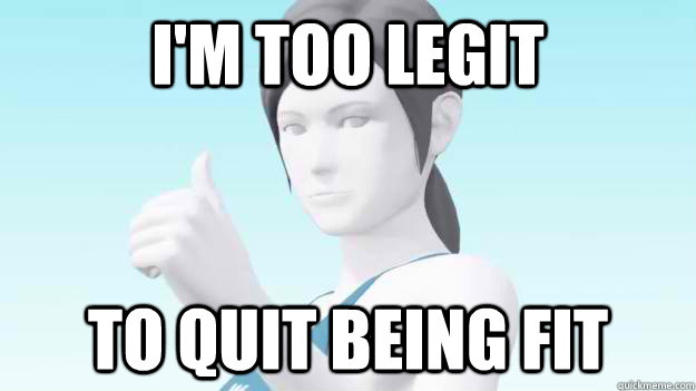 I'm too legit to quit being fit  Wii Fit Trainer