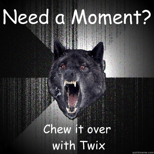 Need a Moment? Chew it over
 with Twix  Insanity Wolf