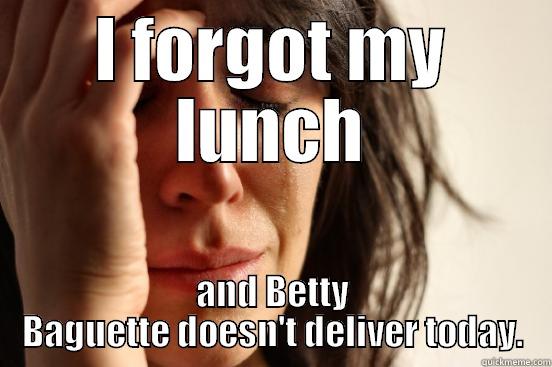I FORGOT MY LUNCH AND BETTY BAGUETTE DOESN'T DELIVER TODAY. First World Problems