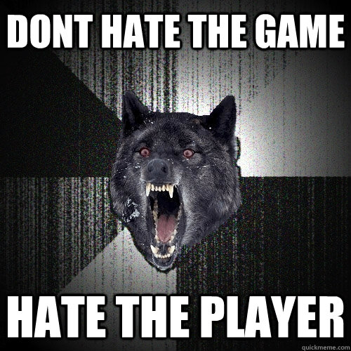 Dont hate the Game Hate the player  Insanity Wolf
