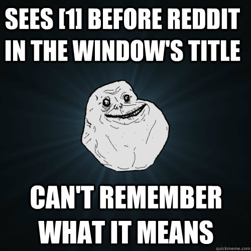 sees [1] before reddit in the window's title can't remember what it means  Forever Alone