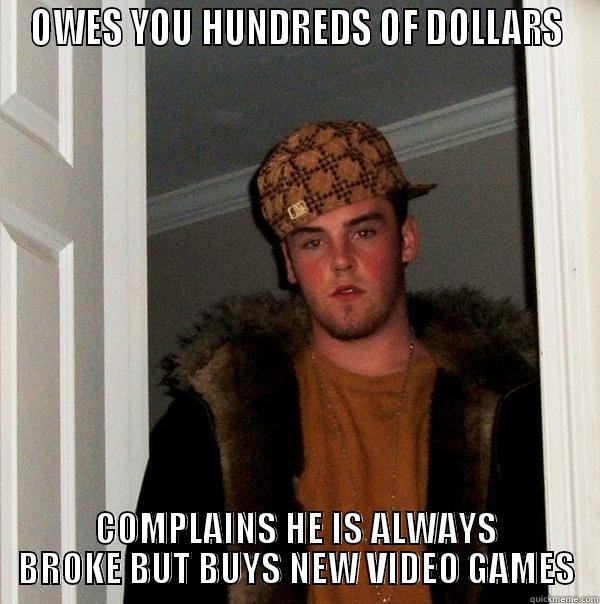 OWES YOU HUNDREDS OF DOLLARS COMPLAINS HE IS ALWAYS BROKE BUT BUYS NEW VIDEO GAMES Scumbag Steve