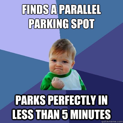 Finds a parallel parking spot parks perfectly in less than 5 minutes - Finds a parallel parking spot parks perfectly in less than 5 minutes  Success Kid