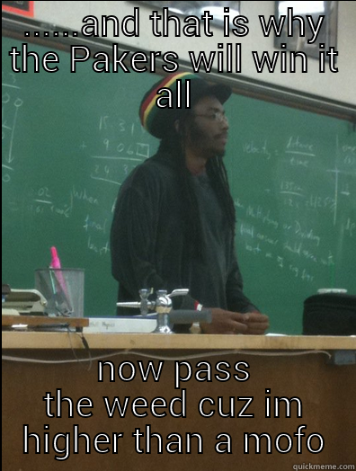 Greenbay Packer fans - ......AND THAT IS WHY THE PAKERS WILL WIN IT ALL NOW PASS THE WEED CUZ IM HIGHER THAN A MOFO Rasta Science Teacher