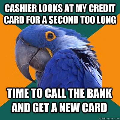 Cashier looks at my credit card for a second too long time to call the bank and get a new card  Paranoid Parrot