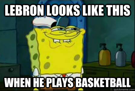 Lebron looks like this when he plays basketball - Lebron looks like this when he plays basketball  Funny Spongebob